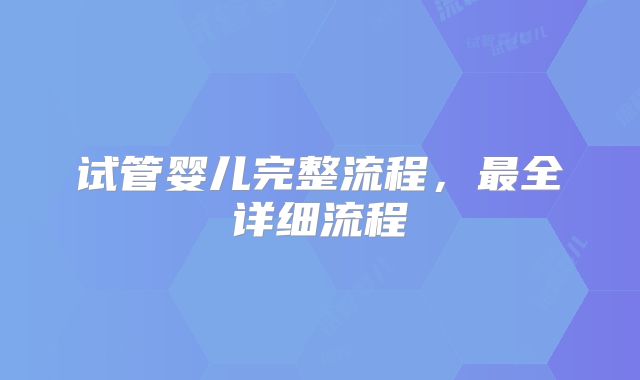 试管婴儿完整流程,最全详细流程