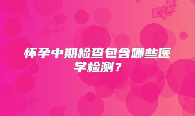 怀孕中期检查包含哪些医学检测？
