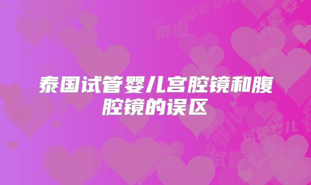 泰国试管婴儿宫腔镜和腹腔镜的误区