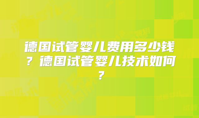 德国试管婴儿费用多少钱?德国试管婴儿技术如何?
