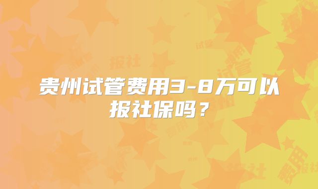 贵州试管费用3-8万可以报社保吗?
