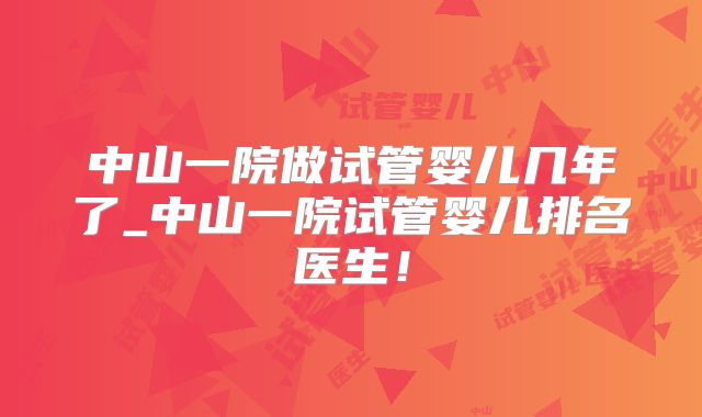 中山一院做试管婴儿几年了_中山一院试管婴儿排名医生！