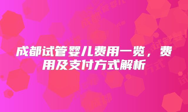 成都试管婴儿费用一览，费用及支付方式解析
