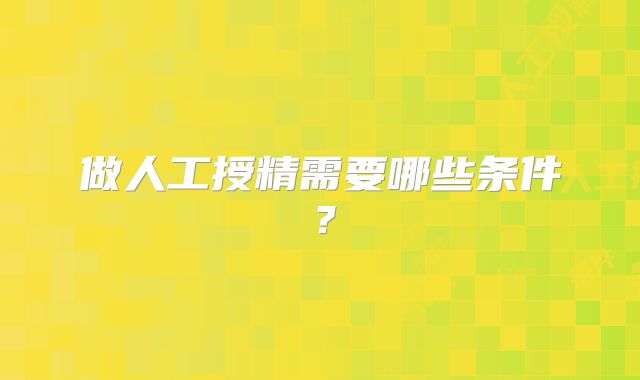 做人工授精需要哪些条件？