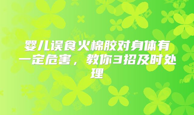 婴儿误食火棉胶对身体有一定危害，教你3招及时处理