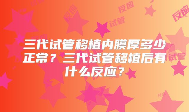 三代试管移植内膜厚多少正常？三代试管移植后有什么反应？