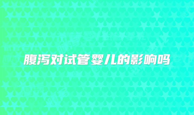 腹泻对试管婴儿的影响吗