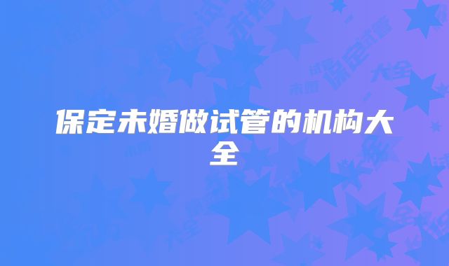 保定未婚做试管的机构大全