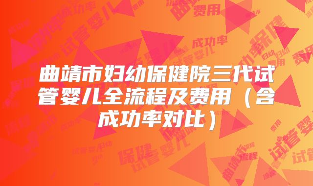 曲靖市妇幼保健院三代试管婴儿全流程及费用（含成功率对比）