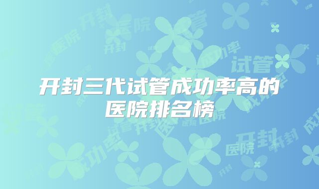 开封三代试管成功率高的医院排名榜