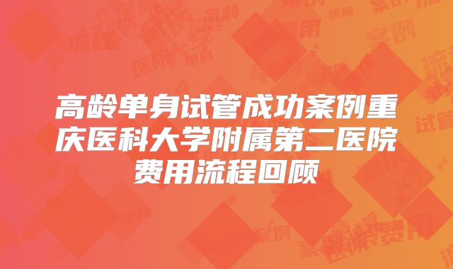 高龄单身试管成功案例重庆医科大学附属第二医院费用流程回顾