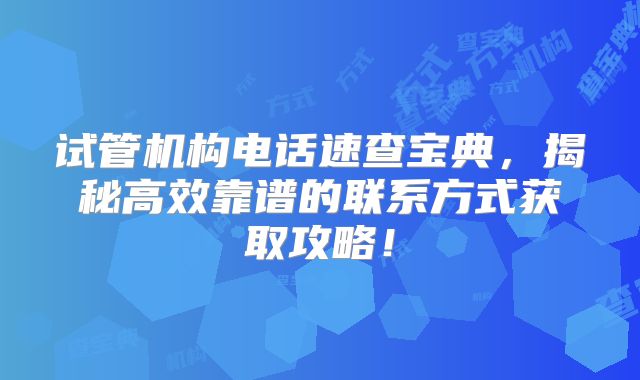 试管机构电话速查宝典,揭秘高效靠谱的联系方式获取攻略!