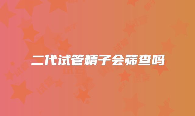 二代试管精子会筛查吗
