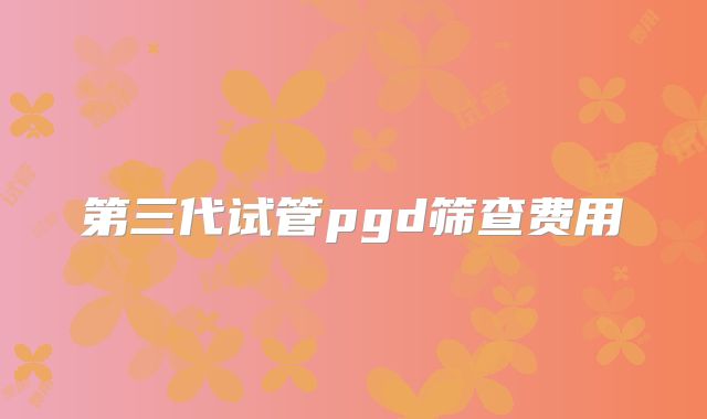 第三代试管pgd筛查费用