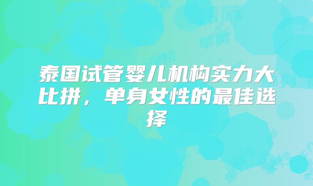 泰国试管婴儿机构实力大比拼,单身女性的最佳选择