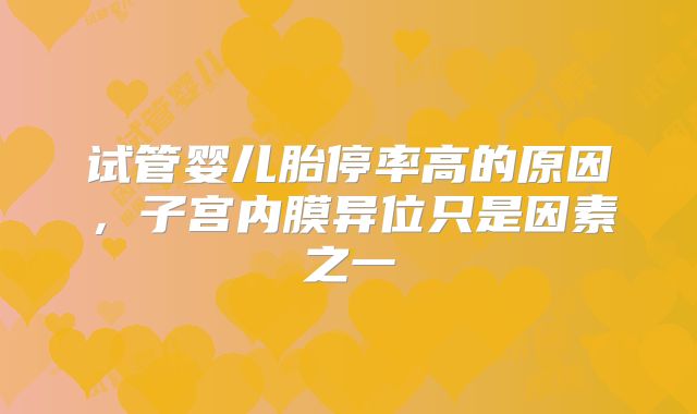 试管婴儿胎停率高的原因，子宫内膜异位只是因素之一
