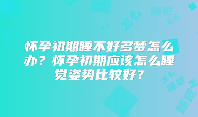 怀孕初期睡不好多梦怎么办？怀孕初期应该怎么睡觉姿势比较好？