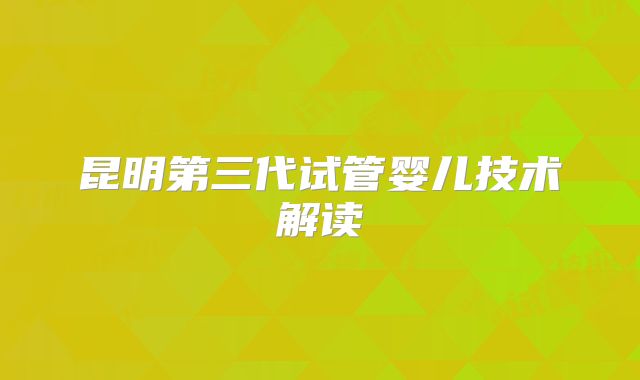 昆明第三代试管婴儿技术解读