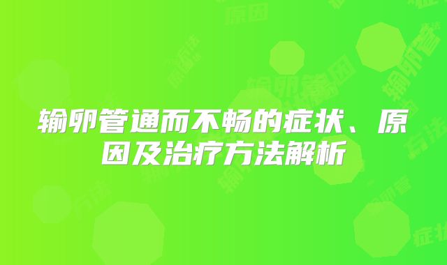输卵管通而不畅的症状、原因及治疗方法解析