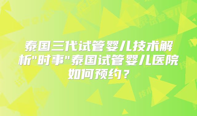 泰国三代试管婴儿技术解析