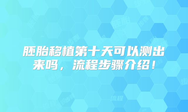 胚胎移植第十天可以测出来吗,流程步骤介绍!