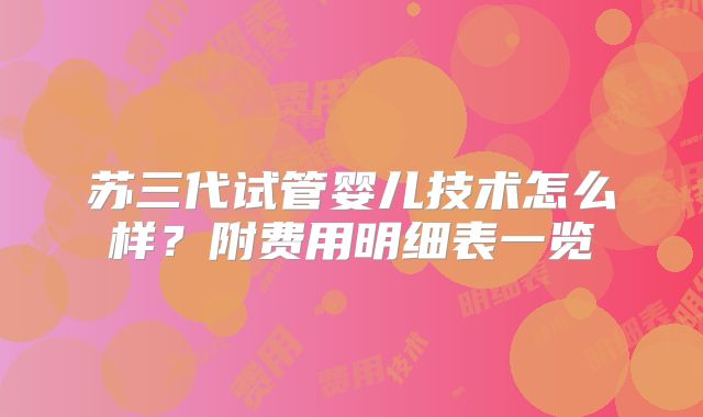 苏三代试管婴儿技术怎么样？附费用明细表一览