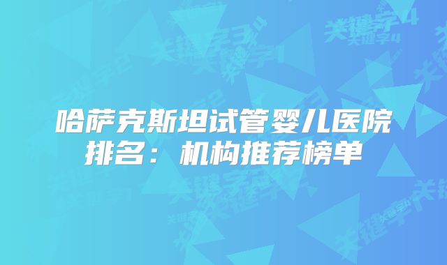 哈萨克斯坦试管婴儿医院排名：机构推荐榜单