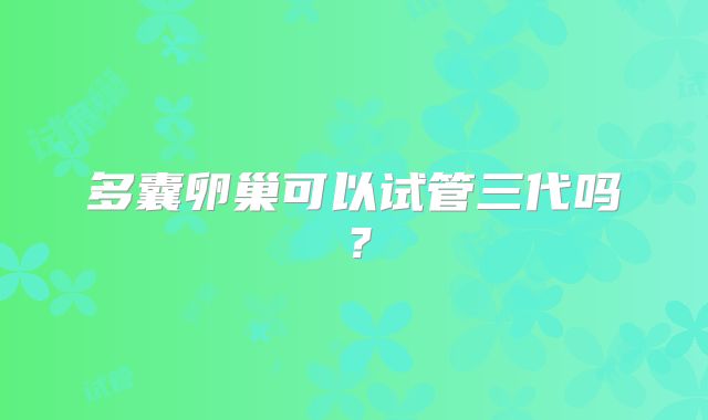 多囊卵巢可以试管三代吗?