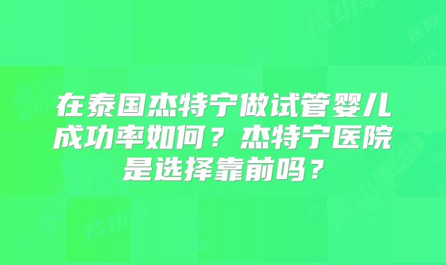 在泰国杰特宁做试管婴儿成功率如何？杰特宁医院是选择靠前吗？
