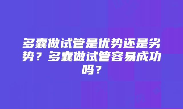 多囊做试管是优势还是劣势？多囊做试管容易成功吗？