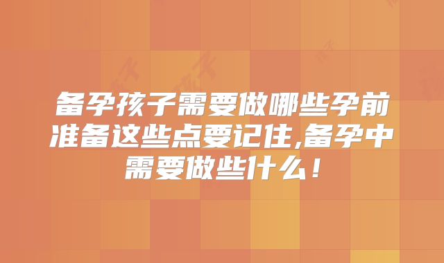 备孕孩子需要做哪些孕前准备这些点要记住,备孕中需要做些什么！