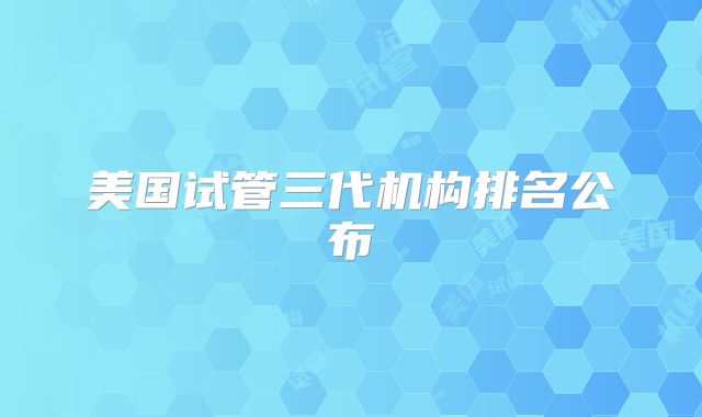 美国试管三代机构排名公布