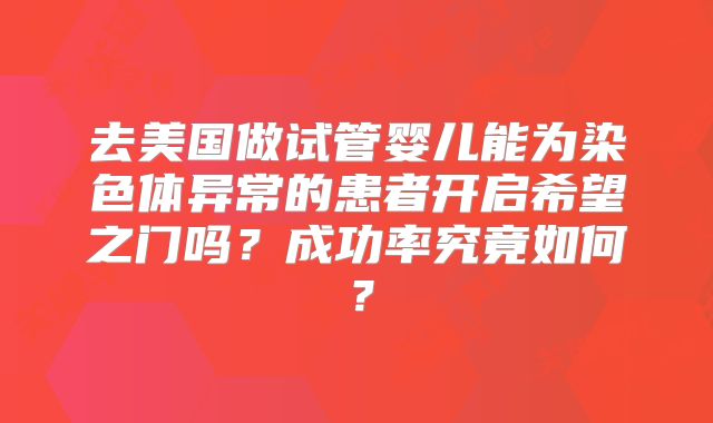 去美国做试管婴儿能为染色体异常的患者开启希望之门吗？成功率究竟如何？
