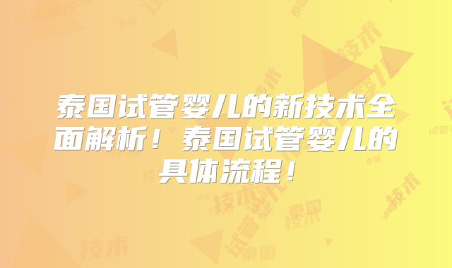 泰国试管婴儿的新技术全面解析！泰国试管婴儿的具体流程！