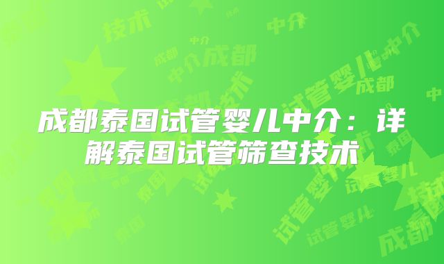 成都泰国试管婴儿中介：详解泰国试管筛查技术