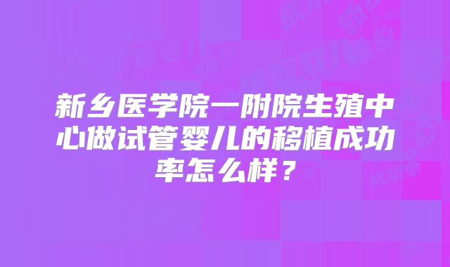 新乡医学院一附院生殖中心做试管婴儿的移植成功率怎么样？