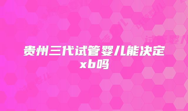 贵州三代试管婴儿能决定xb吗
