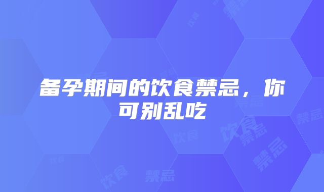备孕期间的饮食禁忌，你可别乱吃