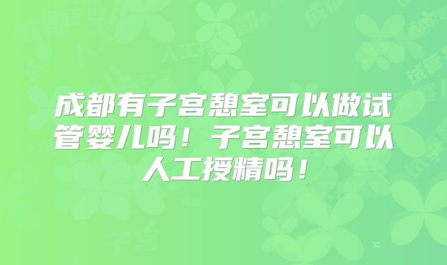 成都有子宫憩室可以做试管婴儿吗!子宫憩室可以人工授精吗!