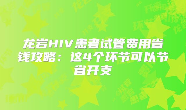 龙岩HIV患者试管费用省钱攻略：这4个环节可以节省开支