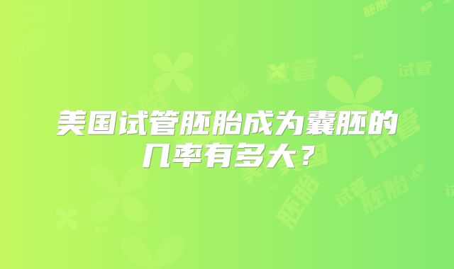 美国试管胚胎成为囊胚的几率有多大？