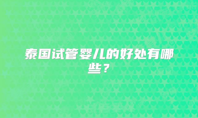 泰国试管婴儿的好处有哪些?
