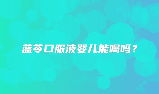 蓝苓口服液婴儿能喝吗？
