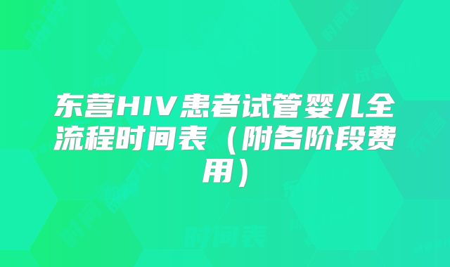 东营HIV患者试管婴儿全流程时间表(附各阶段费用)