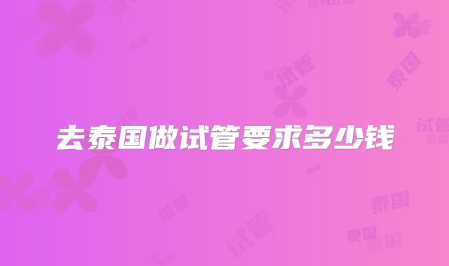 去泰国做试管要求多少钱