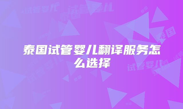 泰国试管婴儿翻译服务怎么选择