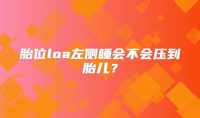 胎位loa左侧睡会不会压到胎儿?