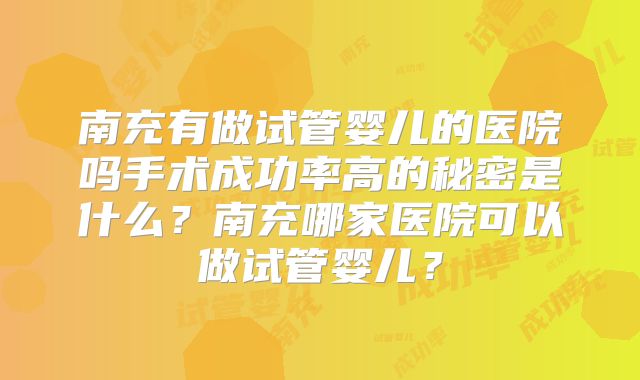 南充有做试管婴儿的医院吗手术成功率高的秘密是什么？南充哪家医院可以做试管婴儿？