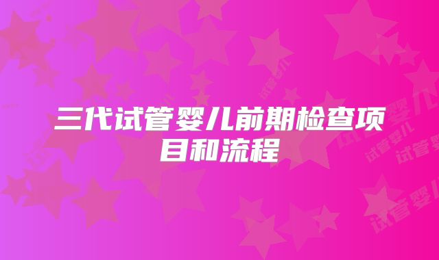 三代试管婴儿前期检查项目和流程