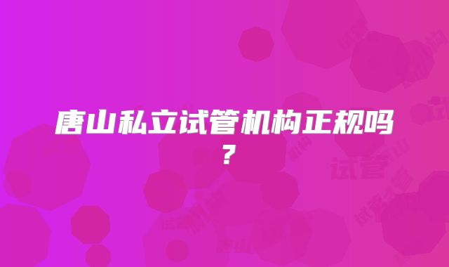 唐山私立试管机构正规吗?